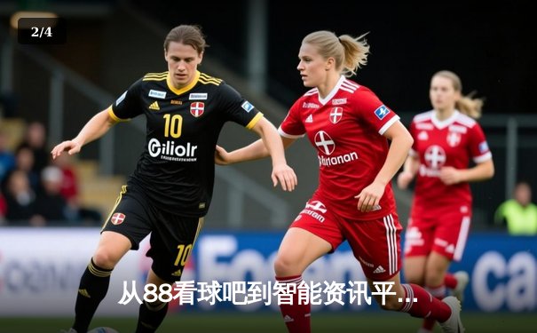 从88看球吧到智能资讯平台：体育资讯网的进化与未来 - 2