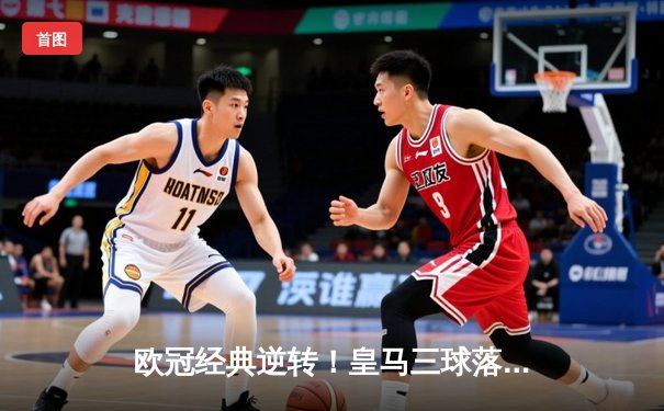 欧冠经典逆转！皇马三球落后绝地反击，3-3逼平曼城晋级四强