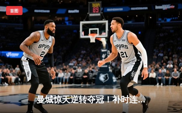 曼城惊天逆转夺冠！补时连入两球粉碎皇马欧冠梦