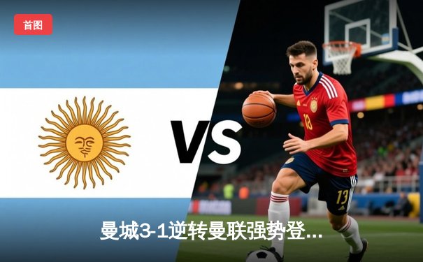 曼城3-1逆转曼联强势登顶，哈兰德双响锁定德比胜利