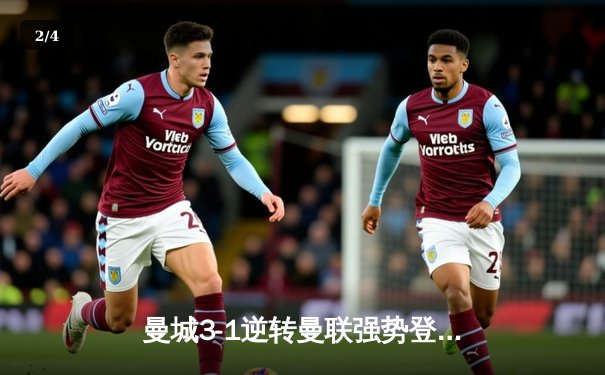 曼城3-1逆转曼联强势登顶，哈兰德双响锁定德比胜利 - 2