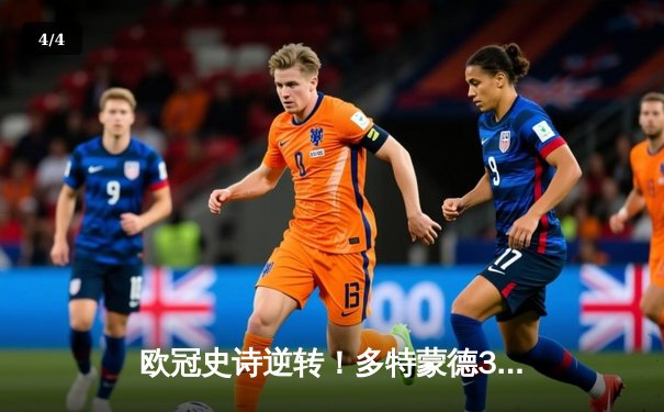 欧冠史诗逆转！多特蒙德3-2绝杀马竞，菲尔克鲁格制胜球点燃威斯特法伦 - 4