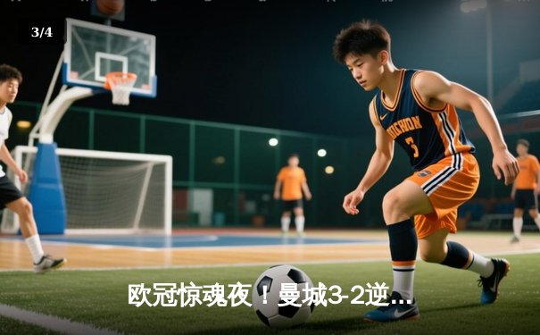 欧冠惊魂夜！曼城3-2逆转拜仁，哈兰德双响创纪录 - 3