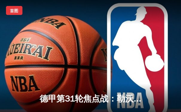 德甲第31轮焦点战：勒沃库森补时绝平斯图加特，赛季不败纪录延续至46场