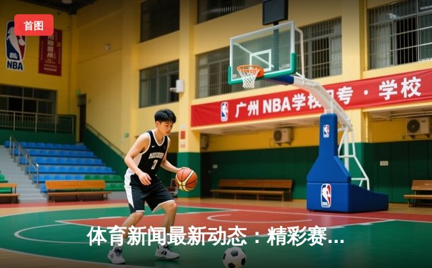 体育新闻最新动态：精彩赛事回顾